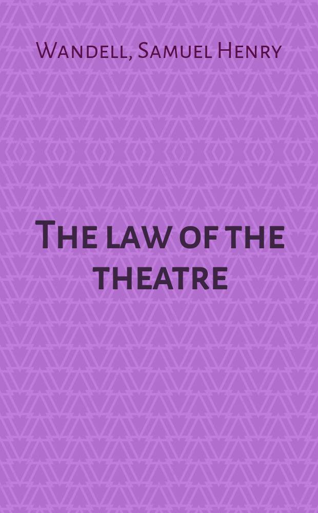 The law of the theatre : A treatise upon the legal relations of actors, managers a. audiences