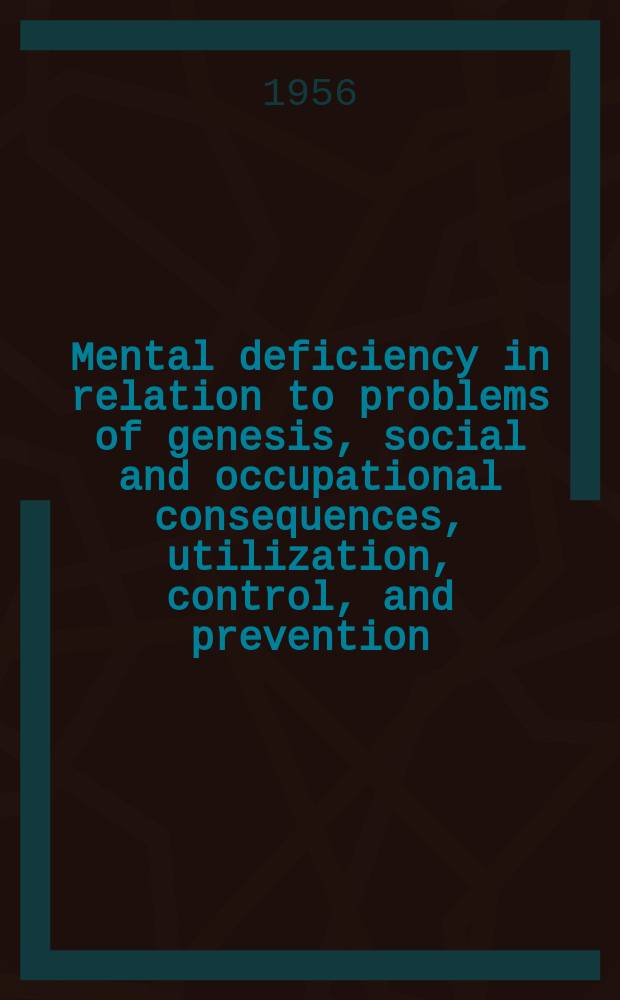 Mental deficiency in relation to problems of genesis, social and occupational consequences, utilization, control, and prevention