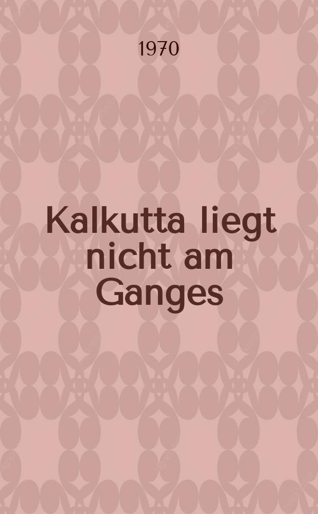 Kalkutta liegt nicht am Ganges : Entdeckungen auf grosser Fahrt