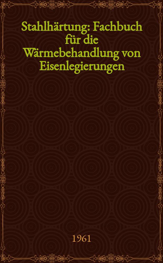Stahlhärtung : Fachbuch für die Wärmebehandlung von Eisenlegierungen : Grundlagen. Technologie. Prüfung