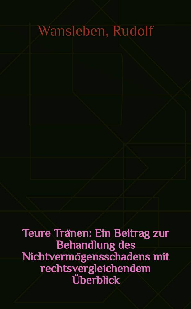 Teure Tränen : Ein Beitrag zur Behandlung des Nichtvermögensschadens mit rechtsvergleichendem Überblick : Inaug.-Diss. ... einer ... Rechtswiss. Fak. der Univ. zu Köln