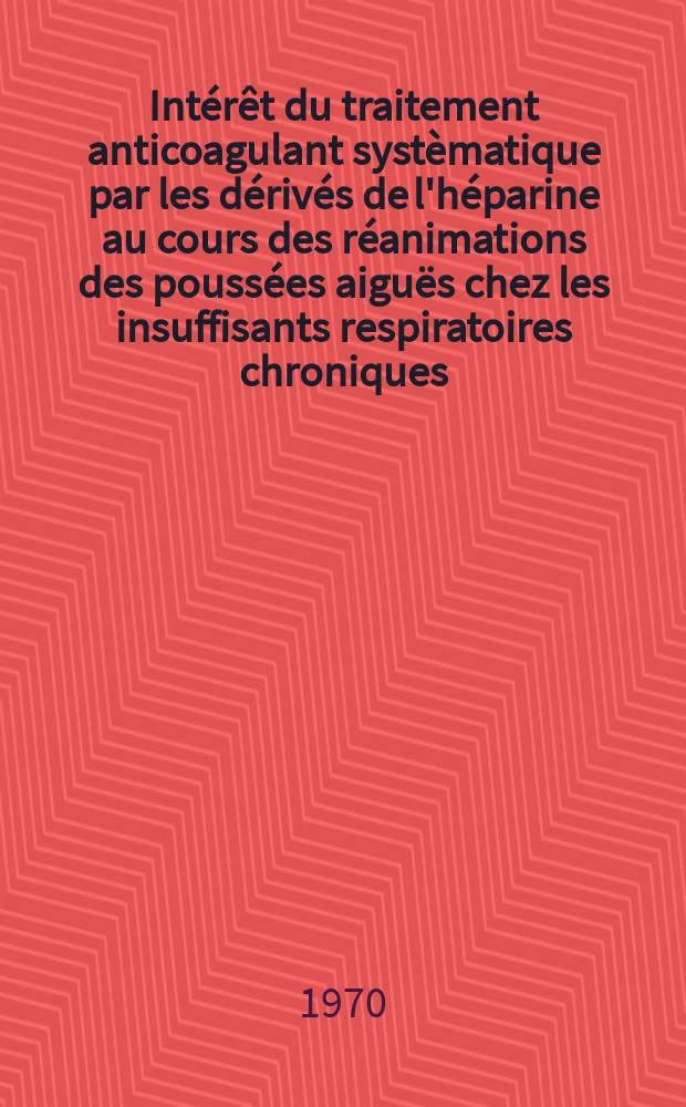 Intérêt du traitement anticoagulant systèmatique par les dérivés de l'héparine au cours des réanimations des poussées aiguës chez les insuffisants respiratoires chroniques : Thèse ..