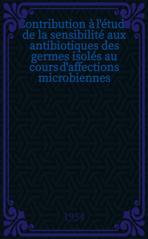 Contribution à l'étude de la sensibilité aux antibiotiques des germes isolés au cours d'affections microbiennes : Étude de l'action prolongée "in vitro" des antibiotiques majeurs sur ces germes : Applications à la clinique : Thèse ..