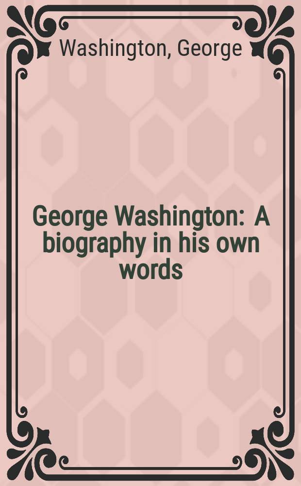 George Washington : A biography in his own words