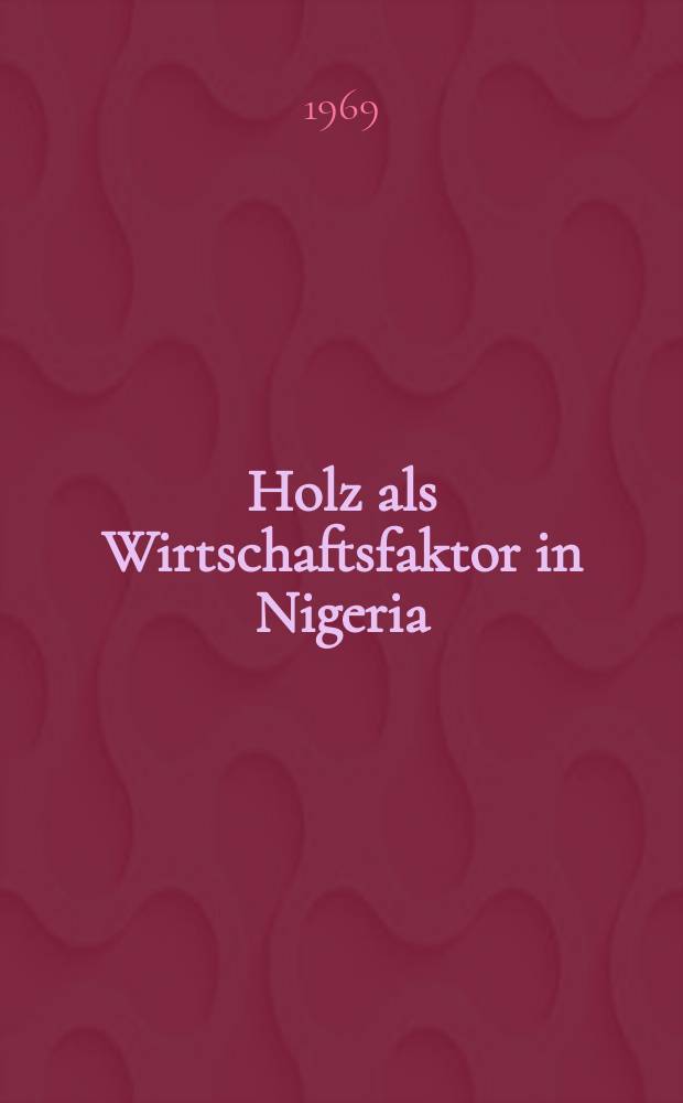Holz als Wirtschaftsfaktor in Nigeria : Eine Untersuchung &uuml;ber die Bedeutung des Holzes f&uuml;r die wirtschaftliche Entwicklung Nigerias