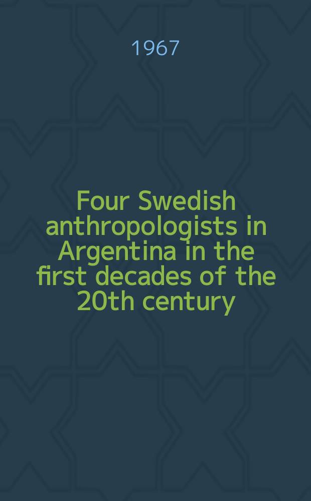 Four Swedish anthropologists in Argentina in the first decades of the 20th century : Bio-bibliographical notes