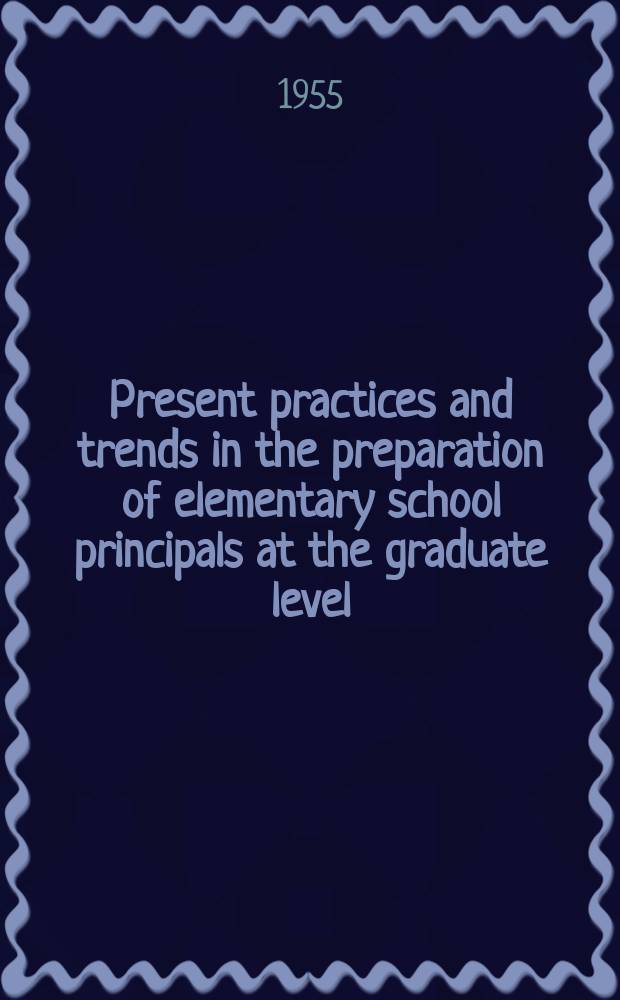 Present practices and trends in the preparation of elementary school principals at the graduate level