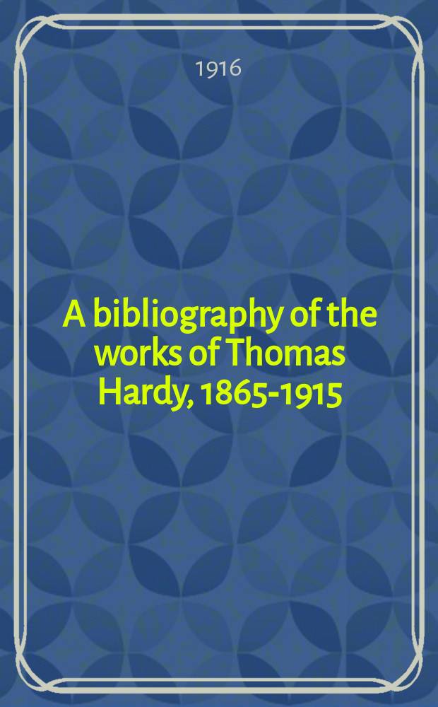 A bibliography of the works of Thomas Hardy, 1865-1915
