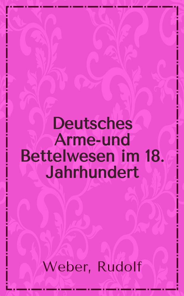 Deutsches Armen- und Bettelwesen im 18. Jahrhundert : Sozialpädag : Quellenstudium u. Begriffsklärung : Inaug.-Diss