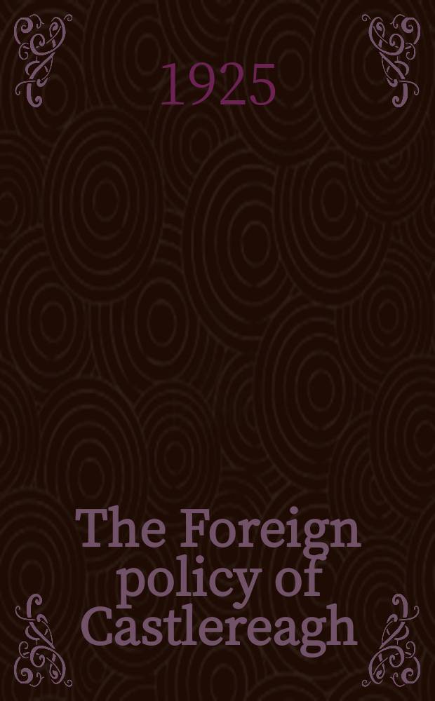 The Foreign policy of Castlereagh : 1815-1822 : Britain and the European Alliance