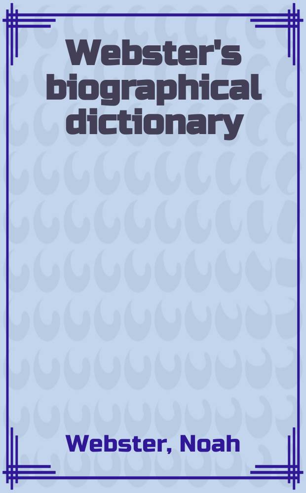 Webster's biographical dictionary : A Merriam-Webster : A dictionary of names of noteworthy persons with pronunciations and concise biographies