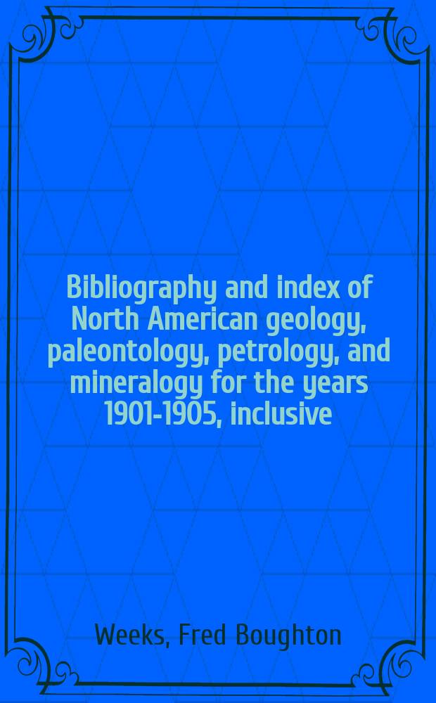 Bibliography and index of North American geology, paleontology, petrology, and mineralogy for the years 1901-1905, inclusive