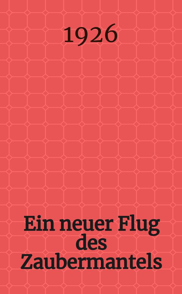 Ein neuer Flug des Zaubermantels : Erinnerungen eines Weltreisenden ..