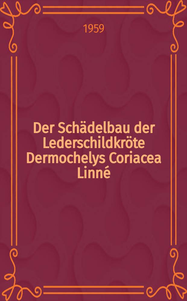 Der Schädelbau der Lederschildkröte Dermochelys Coriacea Linné (1766) : Eine ausführliche Monographie des Schädelbaus dieser Schildkröte nebst Bemerkungen über andere Formen