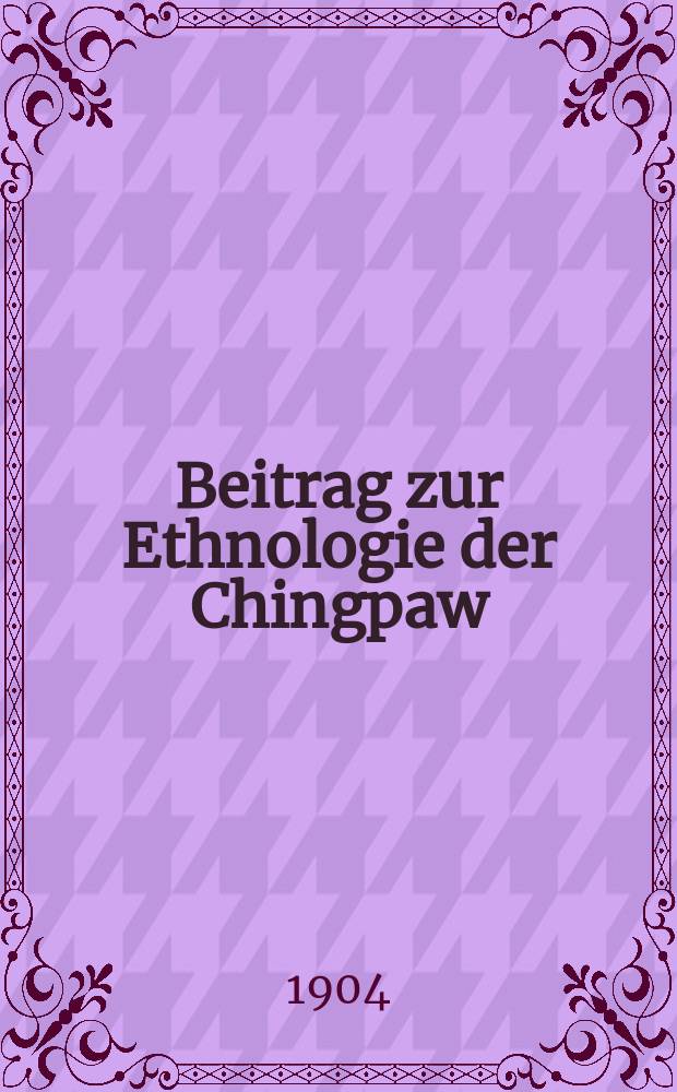 Beitrag zur Ethnologie der Chingpaw (Kachin) von Ober-Burma