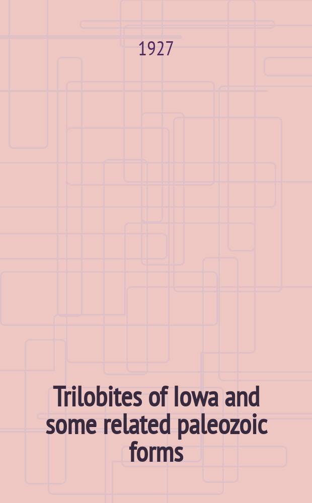 Trilobites of Iowa and some related paleozoic forms : A thesis submitted ... in the Graduate college of the State university of Iowa, july, 1923