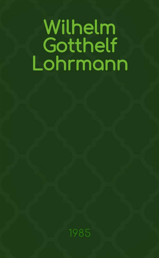 Wilhelm Gotthelf Lohrmann : Lebensbild eines hervorragenden Geodäten, Topographen, Astronomen, Meteorologen und Förderers der Technik in Wissenschaft und Praxis in der ersten Hälfte des 19. Jahrhunderts