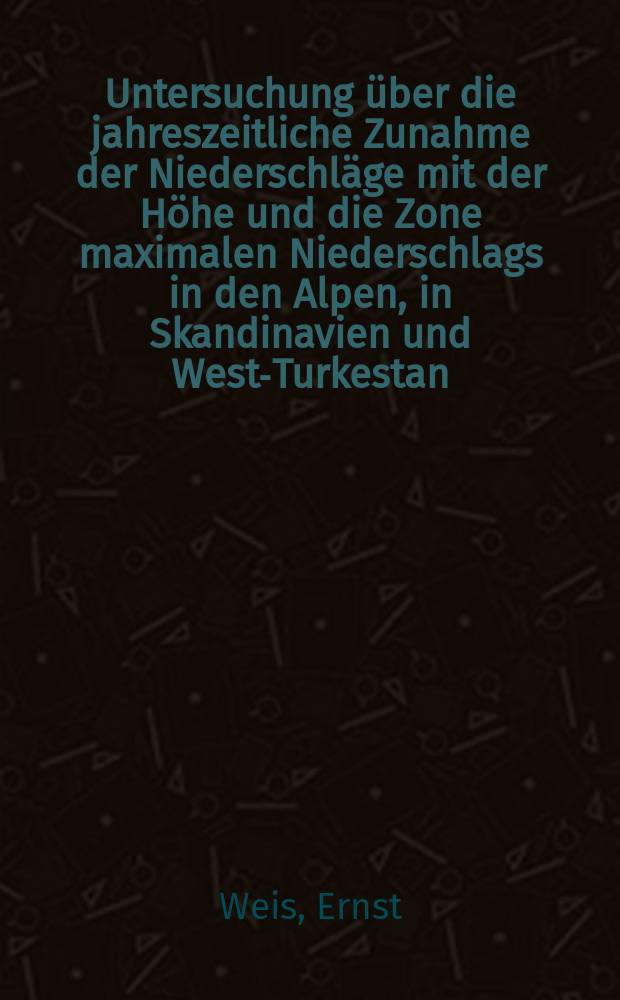 Untersuchung über die jahreszeitliche Zunahme der Niederschläge mit der Höhe und die Zone maximalen Niederschlags in den Alpen, in Skandinavien und West-Turkestan : Diss. ... der Philosophischen Fakultät der Hessischen Ludwigs-Universität zu Giessen