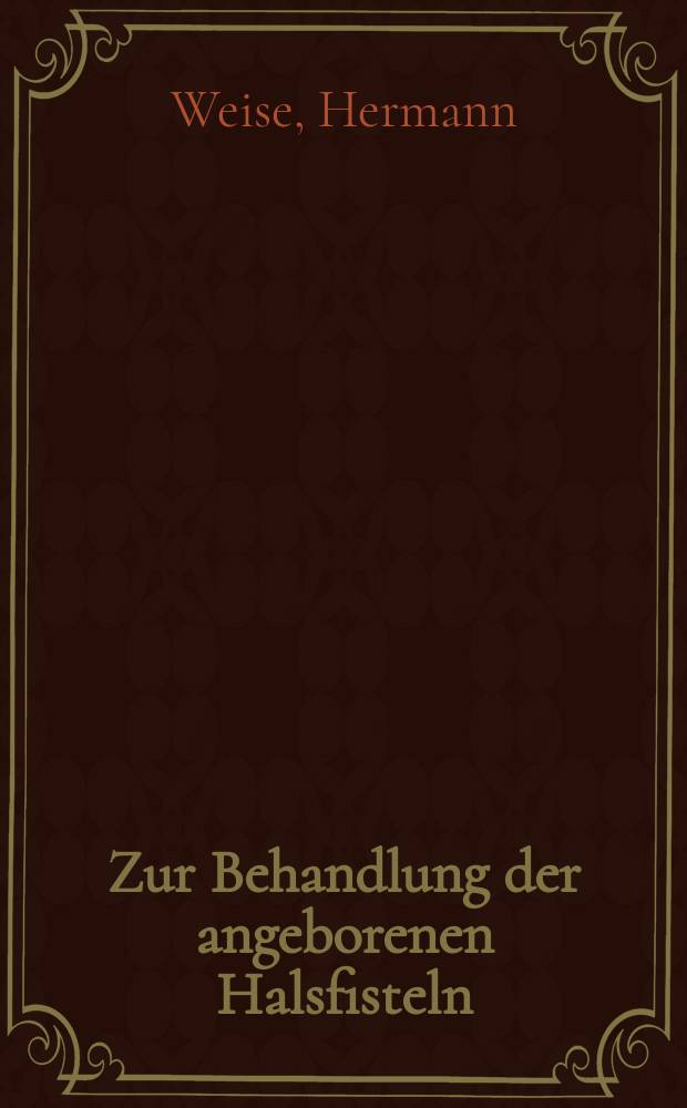 Zur Behandlung der angeborenen Halsfisteln : (Klinischer Beitrag an Hand von 4 F&auml;llen) : Inaug.-Diss. zur Erlangung des Doktorgrades in der gesamten Med. der ... Univ. zu Marburg