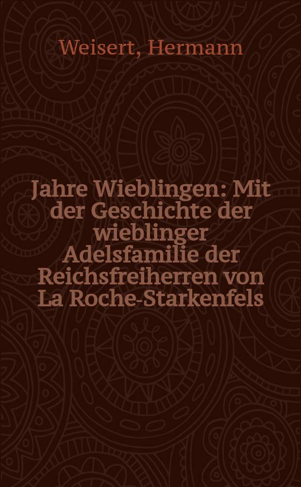 1200 Jahre Wieblingen : Mit der Geschichte der wieblinger Adelsfamilie der Reichsfreiherren von La Roche-Starkenfels
