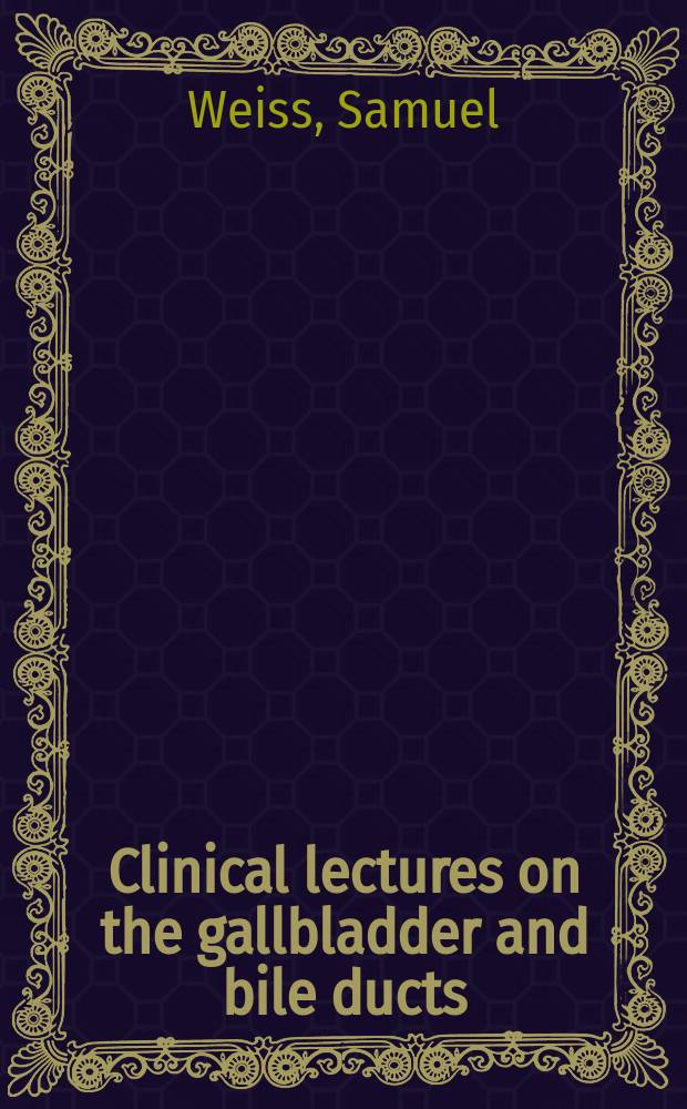 Clinical lectures on the gallbladder and bile ducts