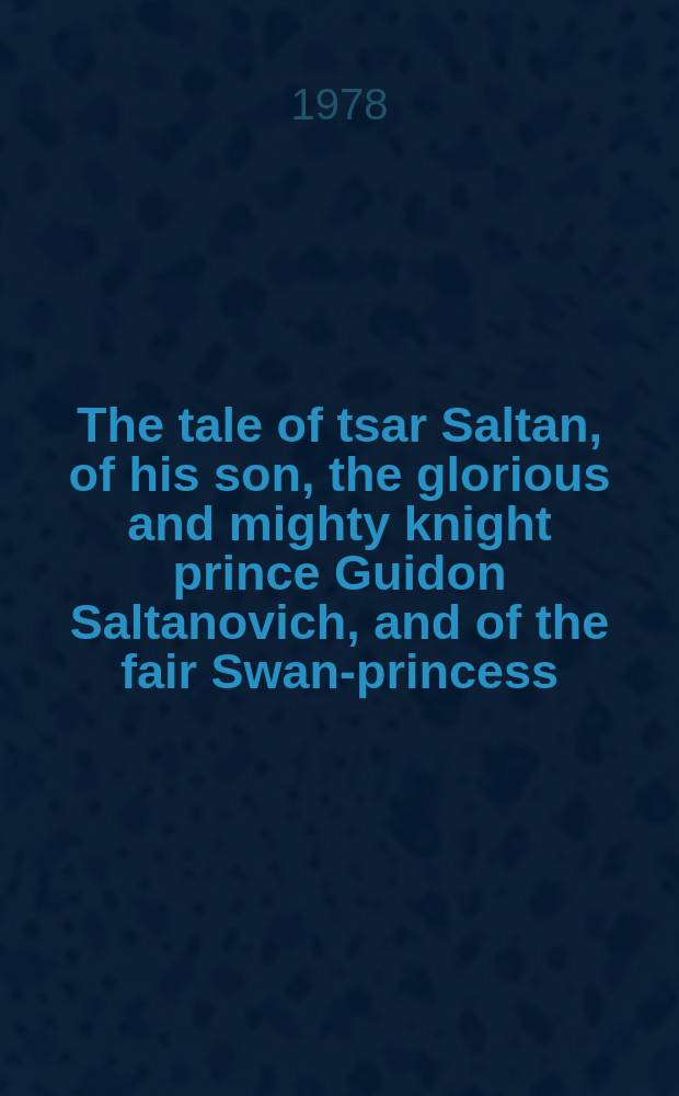 The tale of tsar Saltan, of his son, the glorious and mighty knight prince Guidon Saltanovich, and of the fair Swan-princess