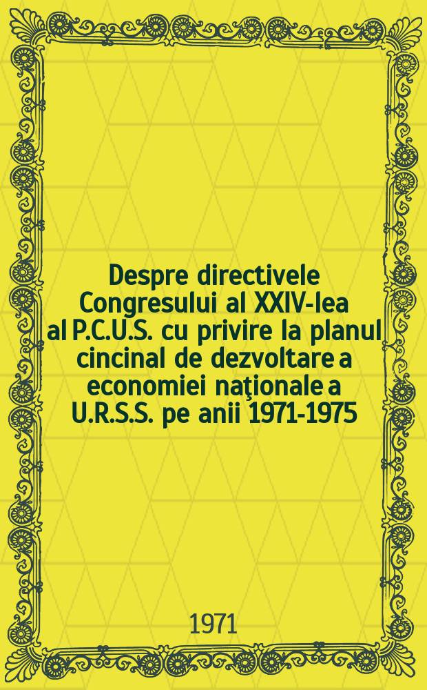 Despre directivele Congresului al XXIV-lea al P.C.U.S. cu privire la planul cincinal de dezvoltare a economiei naţionale a U.R.S.S. pe anii 1971-1975 : Raportul prezentat de Preşedintele Consiliului de Miniştri al U.R.S.S. tov. A. N. Kos&icirc;ghin, 36 apr. 1971