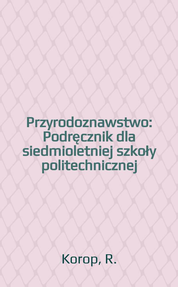 ... Przyrodoznawstwo : Podręcznik dla siedmioletniej szkoły politechnicznej : III rok nauczania
