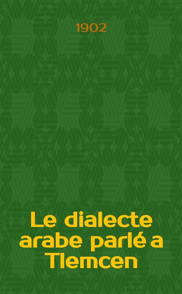 Le dialecte arabe parlé a Tlemcen : Grammare, textes et glossaire. [1]