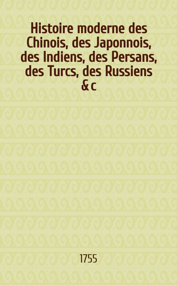 Histoire moderne des Chinois, des Japonnois, des Indiens, des Persans, des Turcs, des Russiens & c : Pour servir de suite à l'Histoire ancienne de M. Rollin. T. 1