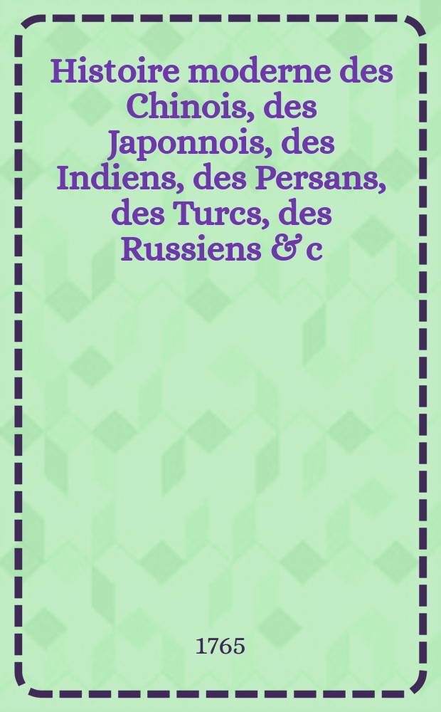 Histoire moderne des Chinois, des Japonnois, des Indiens, des Persans, des Turcs, des Russiens & c : Pour servir de suite à l'Histoire ancienne de M. Rollin. T. 4