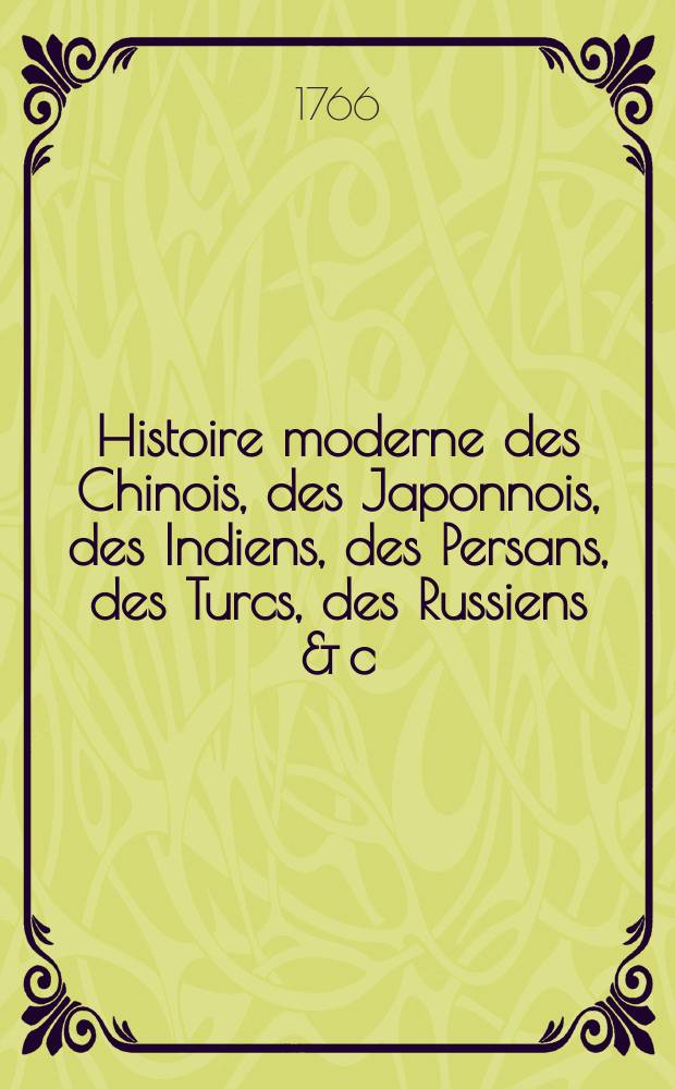 Histoire moderne des Chinois, des Japonnois, des Indiens, des Persans, des Turcs, des Russiens & c : Pour servir de suite à l'Histoire ancienne de M. Rollin. T. 5