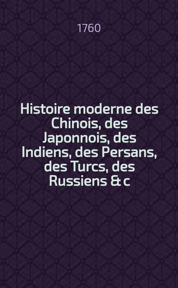 Histoire moderne des Chinois, des Japonnois, des Indiens, des Persans, des Turcs, des Russiens & c : Pour servir de suite à l'Histoire ancienne de M. Rollin. T. 7