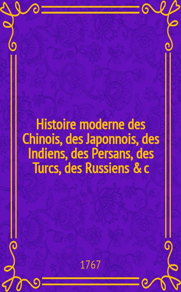 Histoire moderne des Chinois, des Japonnois, des Indiens, des Persans, des Turcs, des Russiens & c : Pour servir de suite à l'Histoire ancienne de M. Rollin. T. 13