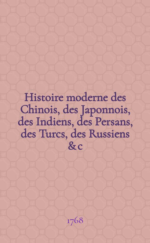 Histoire moderne des Chinois, des Japonnois, des Indiens, des Persans, des Turcs, des Russiens & c : Pour servir de suite à l'Histoire ancienne de M. Rollin. T. 15