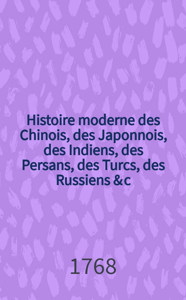 Histoire moderne des Chinois, des Japonnois, des Indiens, des Persans, des Turcs, des Russiens & c : Pour servir de suite à l'Histoire ancienne de M. Rollin. T. 16