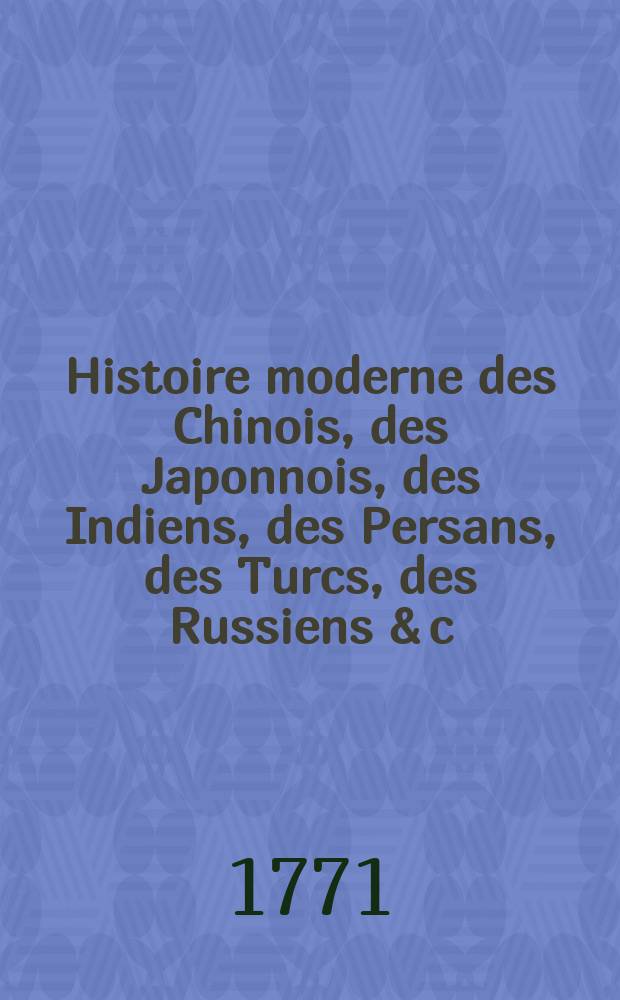 Histoire moderne des Chinois, des Japonnois, des Indiens, des Persans, des Turcs, des Russiens & c : Pour servir de suite à l'Histoire ancienne de M. Rollin. T. 19