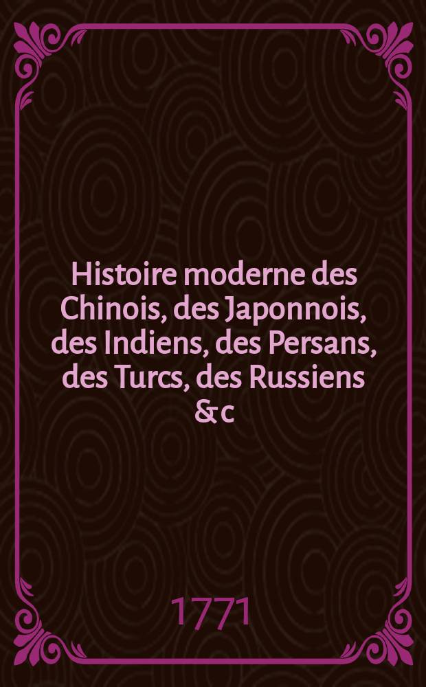 Histoire moderne des Chinois, des Japonnois, des Indiens, des Persans, des Turcs, des Russiens & c : Pour servir de suite à l'Histoire ancienne de M. Rollin. T. 21