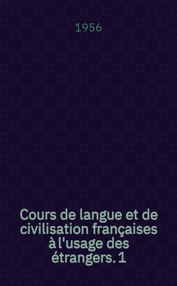 Cours de langue et de civilisation françaises à l'usage des étrangers. 1 : 1-re et 2-e degrés