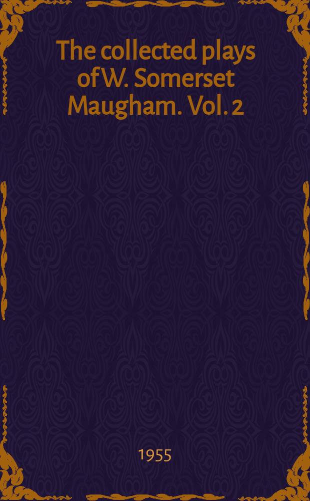 The collected plays of W. Somerset Maugham. Vol. 2 : [Our betters ; The unattainable ; Home and beauty ; The circle ; The constant wife ; The breadwinner]