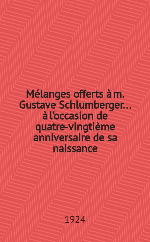 Mélanges offerts à m. Gustave Schlumberger ... à l'occasion de quatre-vingtième anniversaire de sa naissance (17 oct. 1924). 2 : Numismatique et sigillographie; archéologie