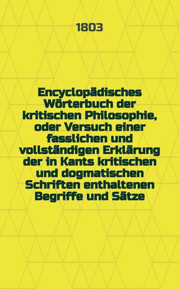 Encyclopädisches Wörterbuch der kritischen Philosophie, oder Versuch einer fasslichen und vollständigen Erklärung der in Kants kritischen und dogmatischen Schriften enthaltenen Begriffe und Sätze; mit Nachrichten, Erläuterungen und Vergleichungen aus der Geschichte der Philosophie begleitet, und alphabetisch geordnet. Bd. 5, Abth. 2