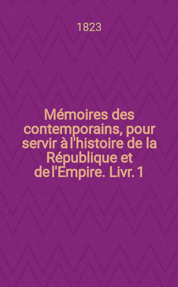 M&eacute;moires des contemporains, pour servir &agrave; l'histoire de la R&eacute;publique et de l'Empire. Livr. 1 : [M&eacute;moires du g&eacute;n&eacute;ral Rapp, aide-de-camp de Napol&eacute;on, &eacute;crits par lui-m&ecirc;me, et publi&eacute;s par sa famille]