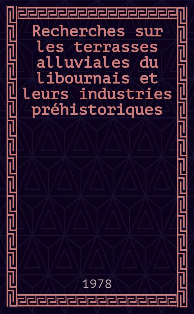 Recherches sur les terrasses alluviales du libournais et leurs industries préhistoriques : Thèse. [1] : Texte et figures