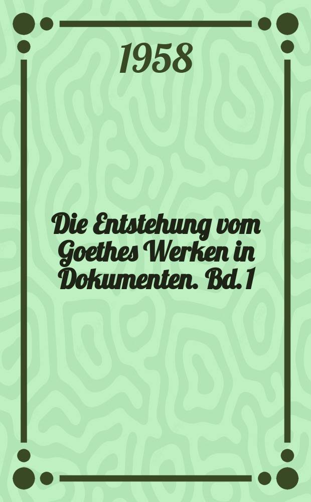Die Entstehung vom Goethes Werken in Dokumenten. Bd. 1 : Abaldemus bis Byron