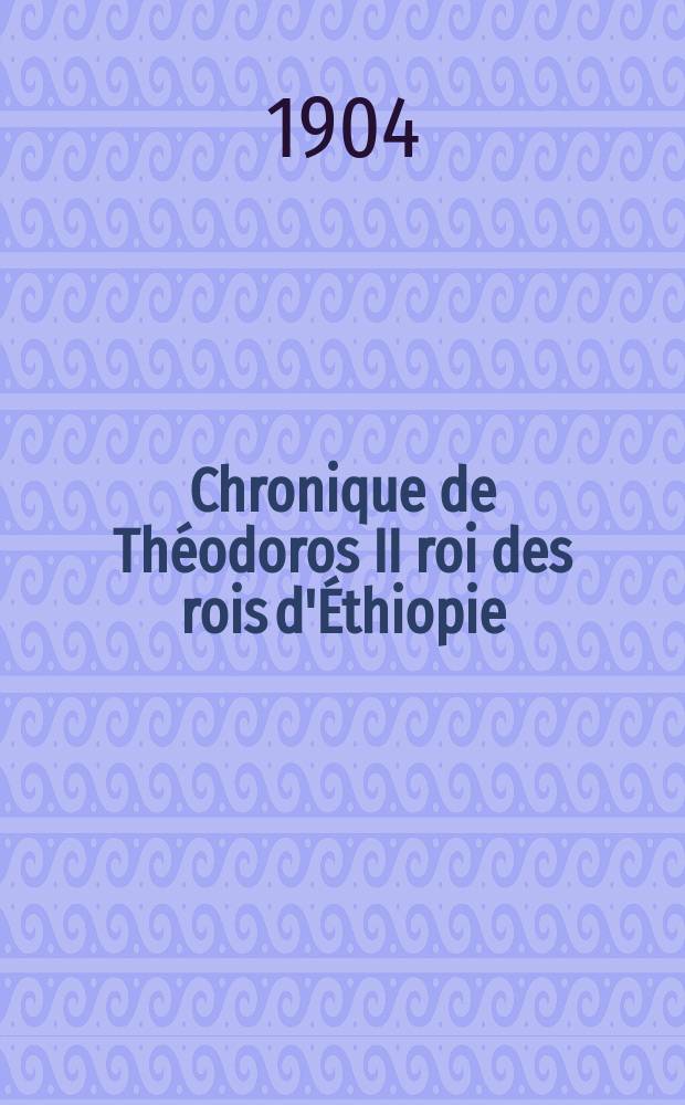Chronique de Th&eacute;odoros II roi des rois d'&Eacute;thiopie (1853-1868) : D'apr&egrave;s un ms. orig