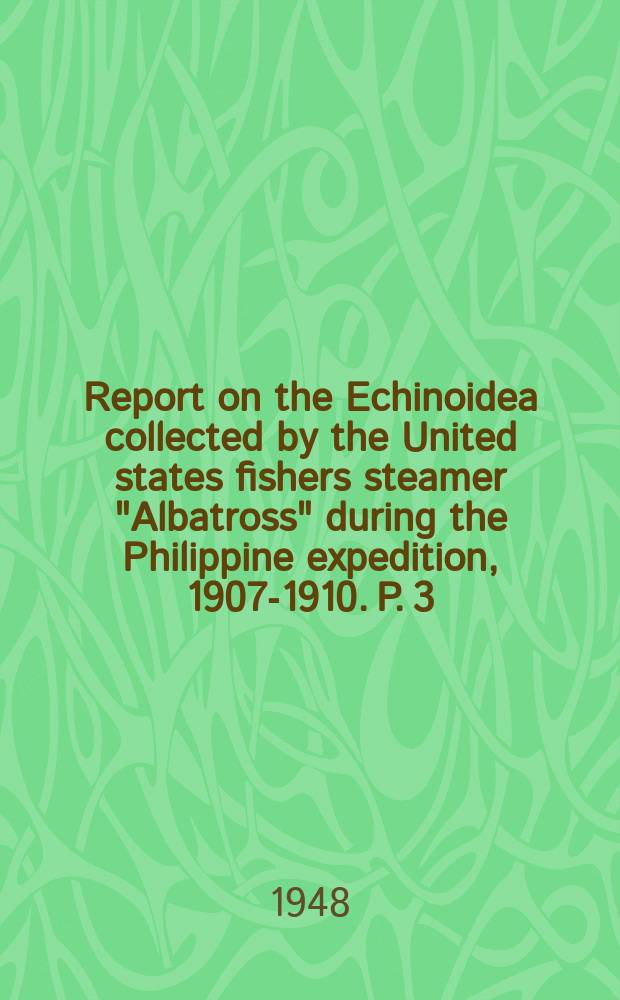 Report on the Echinoidea collected by the United states fishers steamer "Albatross" during the Philippine expedition, 1907-1910. P. 3 : The Echinoneidae, Echinolampadidae, Clypeastridae, Arachnoididae, Laganidae, Fibulariidae, Urechinidae, Echinocorythidae, Palaeostomatidae, Micrasteridae, Palaeopneustidae, Hemiasteridae, and Spatangidae