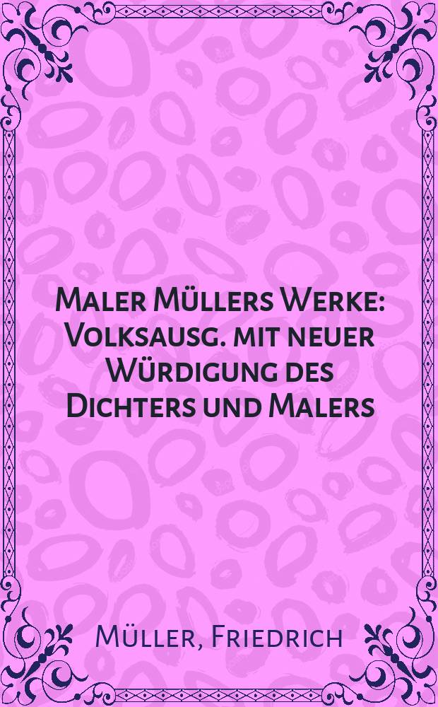 Maler Müllers Werke : Volksausg. mit neuer Würdigung des Dichters und Malers