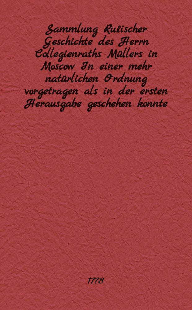 Sammlung Ru&szlig;ischer Geschichte des Herrn Collegienraths M&uuml;llers in Moscow In einer mehr nat&uuml;rlichen Ordnung vorgetragen als in der ersten Herausgabe geschehen konnte. Th. 3
