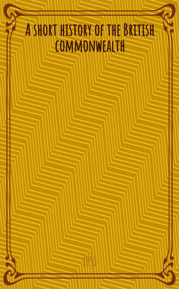 A short history of the British commonwealth : In 2 vol. Vol. 1 : The islands and the first empire (to 1763)